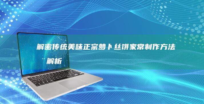 解密传统美味：正宗萝卜丝饼家常制作方法全解析